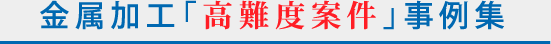 金属加工「高難度案件」事例集